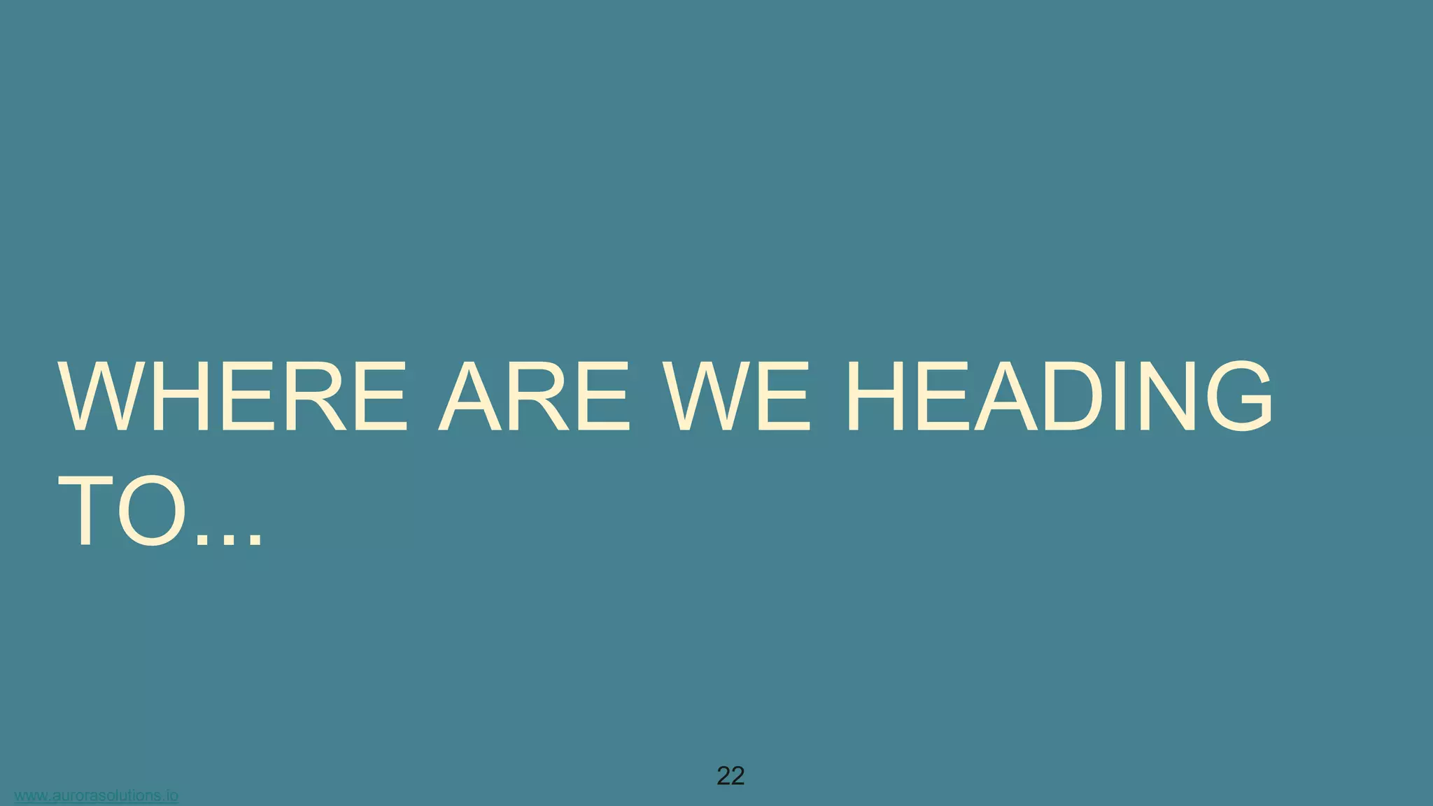 www.aurorasolutions.io
22
WHERE ARE WE HEADING
TO...
 