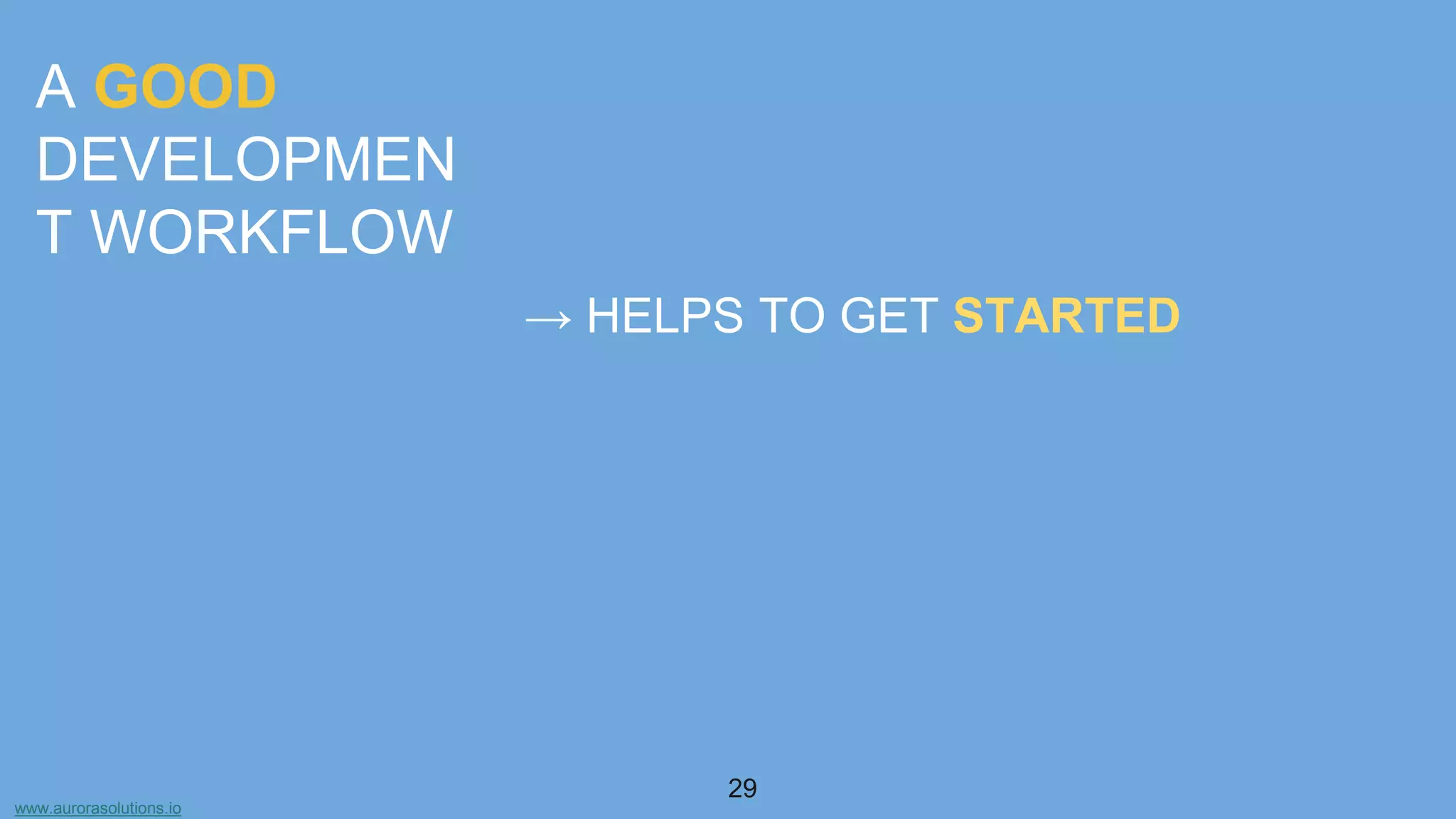www.aurorasolutions.io
29
A GOOD
DEVELOPMEN
T WORKFLOW
→ HELPS TO GET STARTED
 