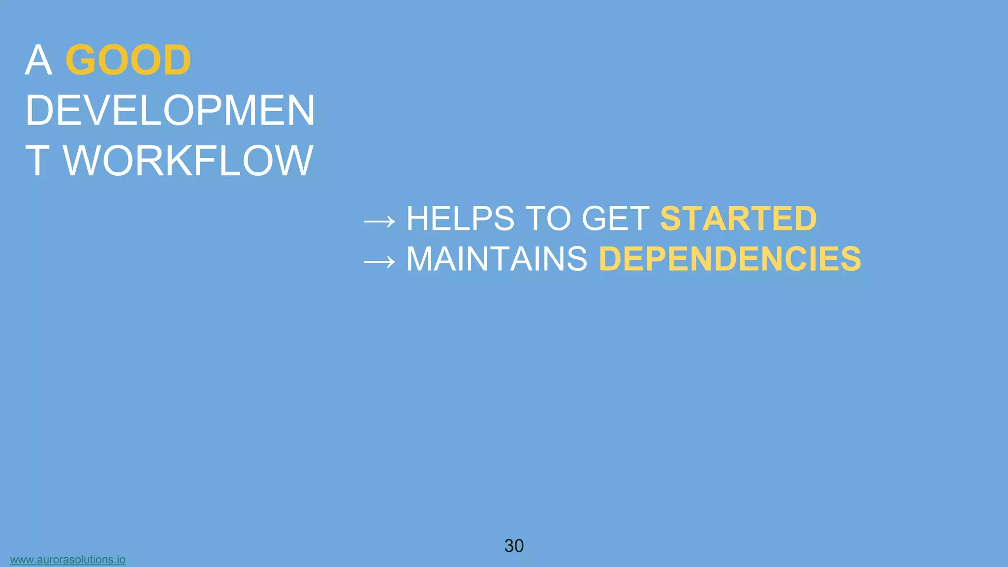 www.aurorasolutions.io
30
A GOOD
DEVELOPMEN
T WORKFLOW
→ HELPS TO GET STARTED
→ MAINTAINS DEPENDENCIES
 