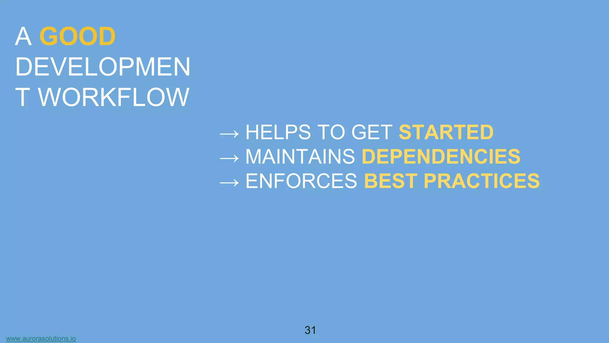 www.aurorasolutions.io
31
A GOOD
DEVELOPMEN
T WORKFLOW
→ HELPS TO GET STARTED
→ MAINTAINS DEPENDENCIES
→ ENFORCES BEST PRACTICES
 