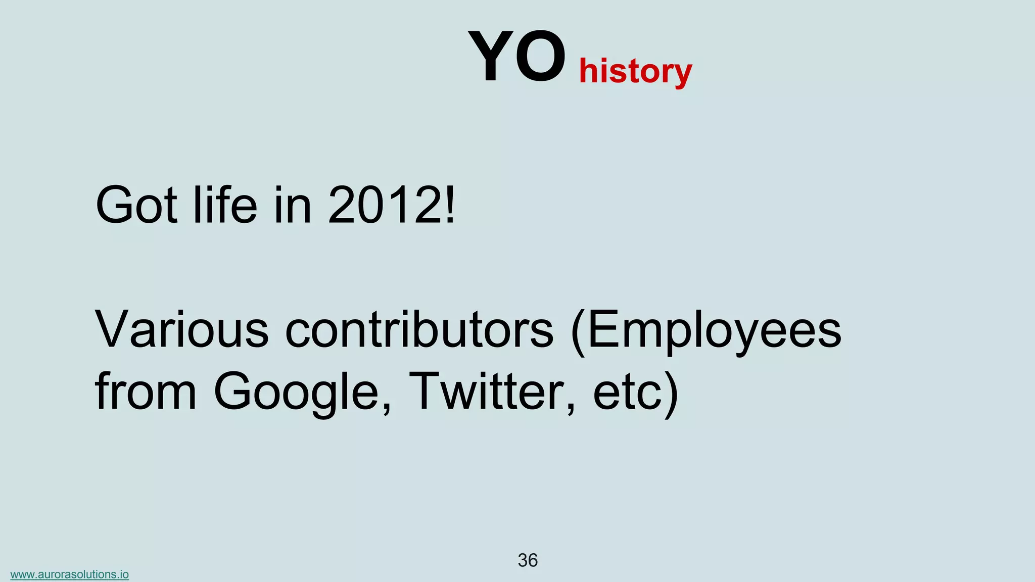 www.aurorasolutions.io
36
YO
Got life in 2012!
Various contributors (Employees
from Google, Twitter, etc)
history
 