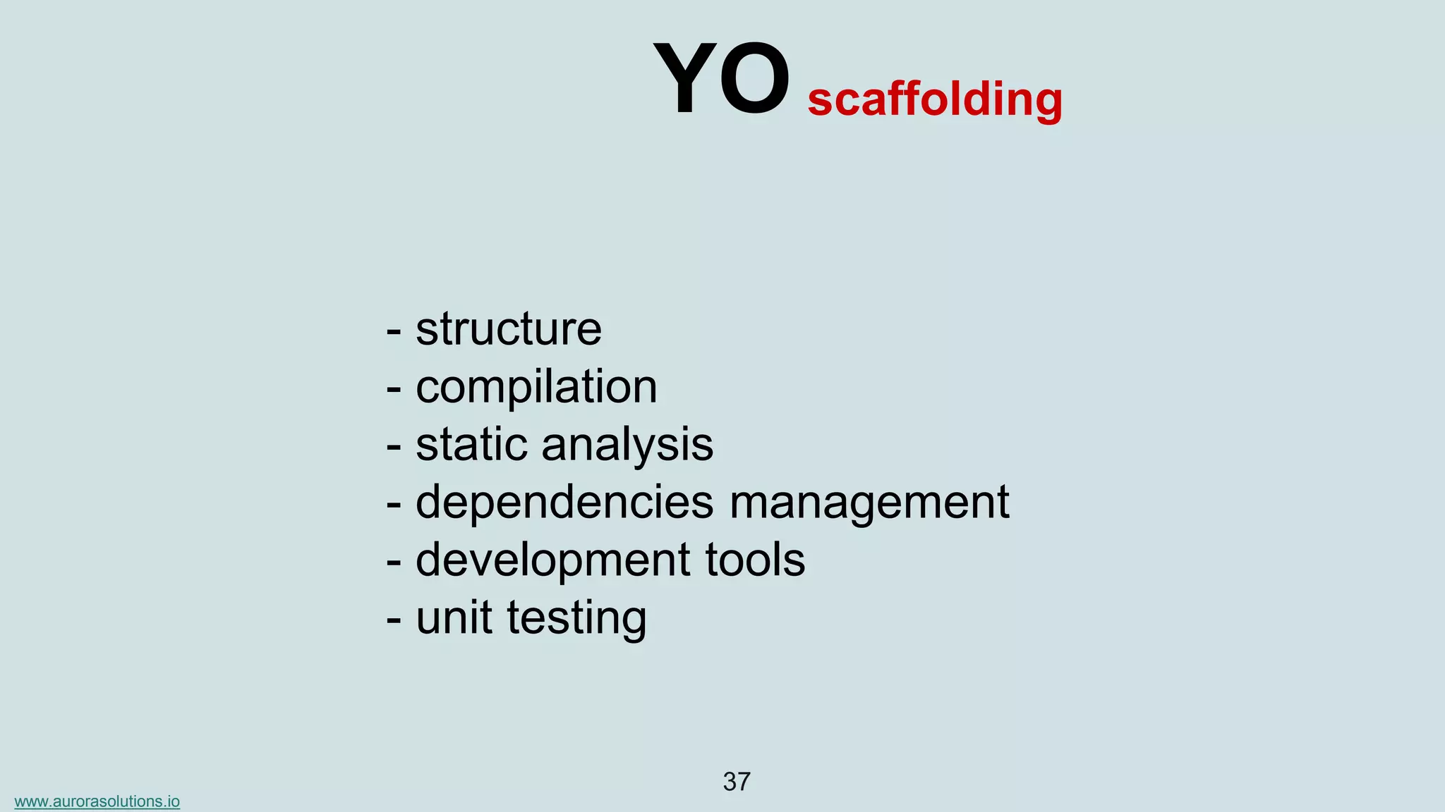 www.aurorasolutions.io
37
YO
- structure
- compilation
- static analysis
- dependencies management
- development tools
- unit testing
scaffolding
 