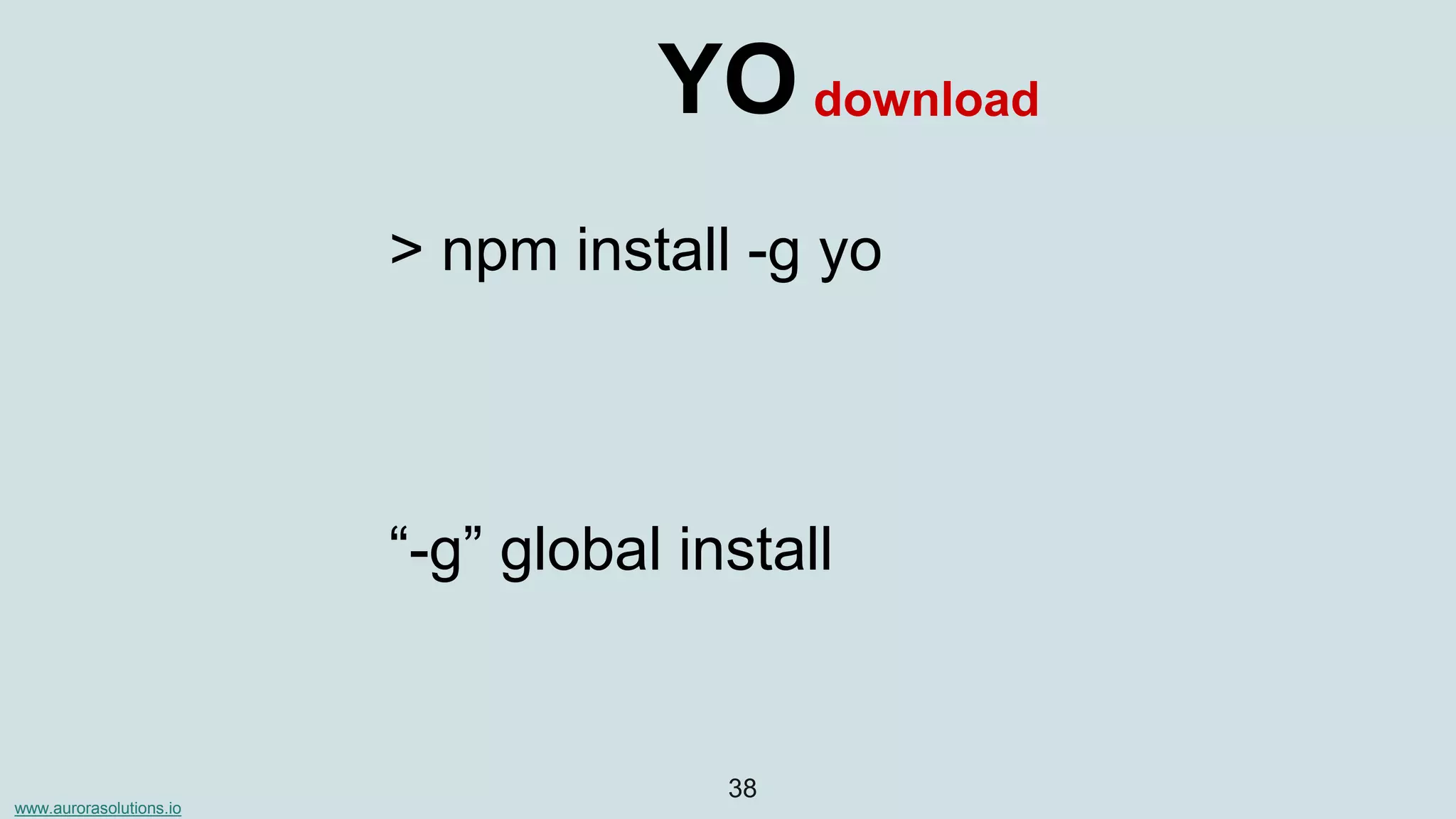 www.aurorasolutions.io
38
YO
> npm install -g yo
download
“-g” global install
 