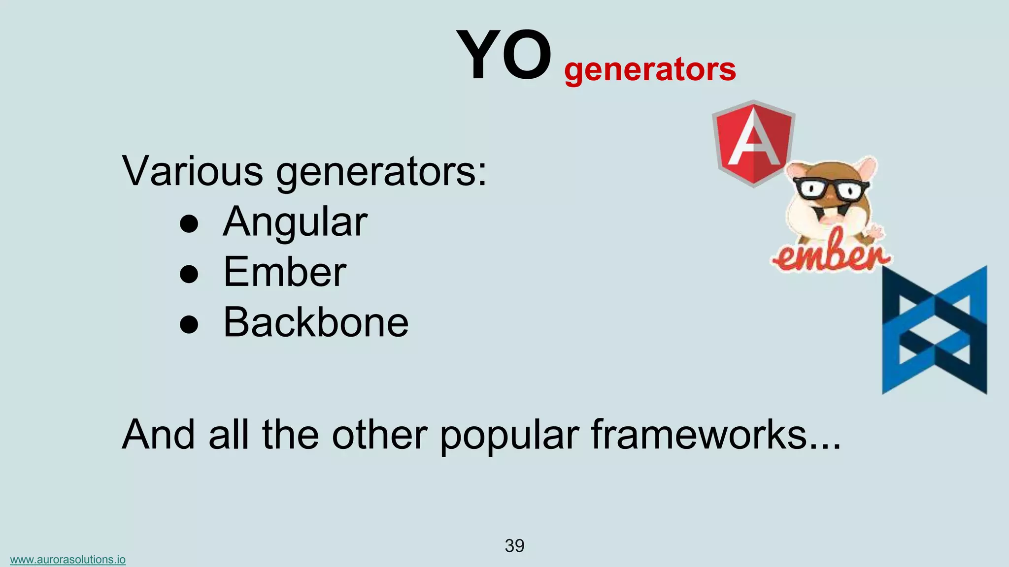 www.aurorasolutions.io
39
YO
Various generators:
● Angular
● Ember
● Backbone
generators
And all the other popular frameworks...
 