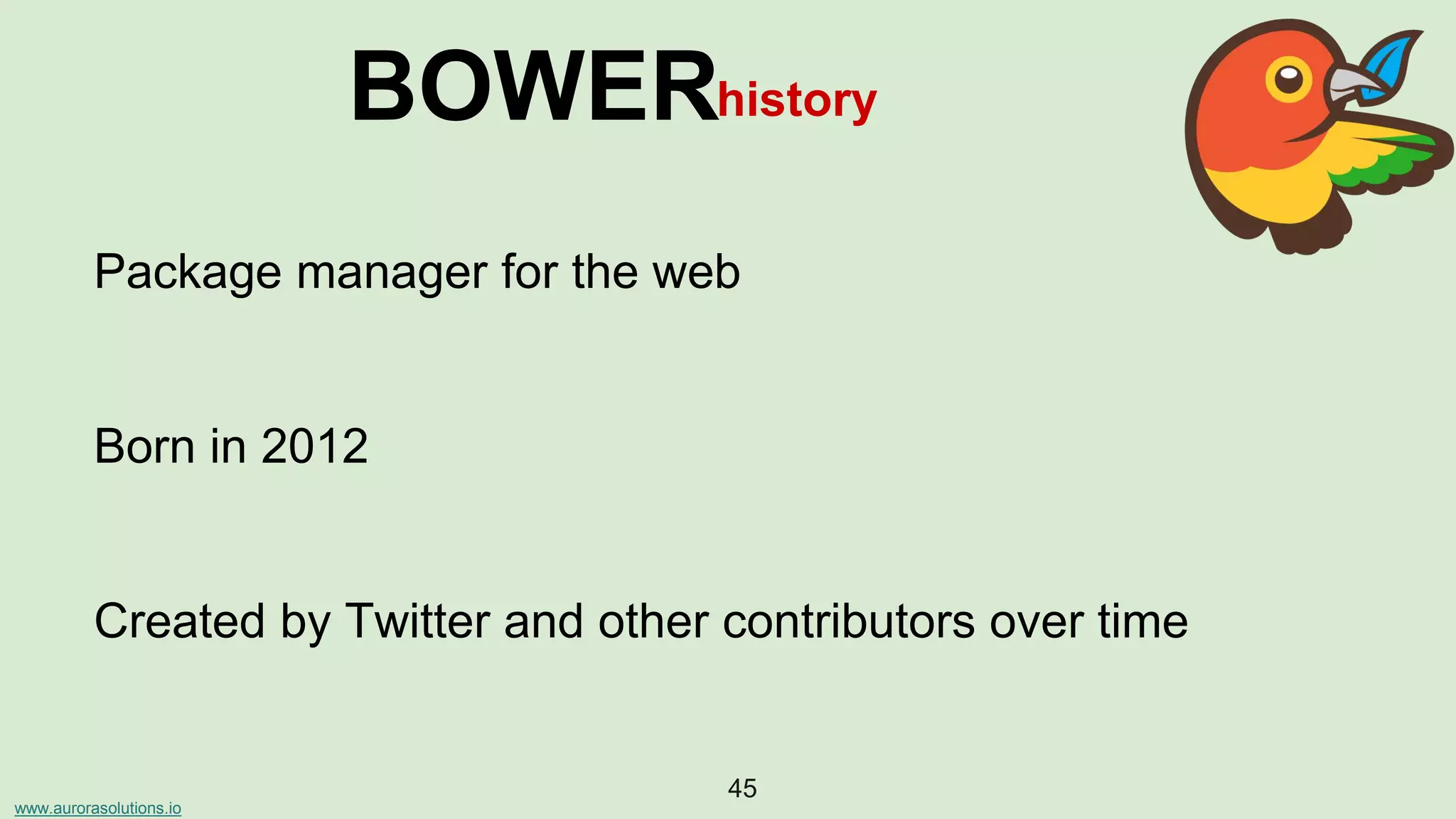 www.aurorasolutions.io
45
BOWERhistory
Package manager for the web
Born in 2012
Created by Twitter and other contributors over time
 