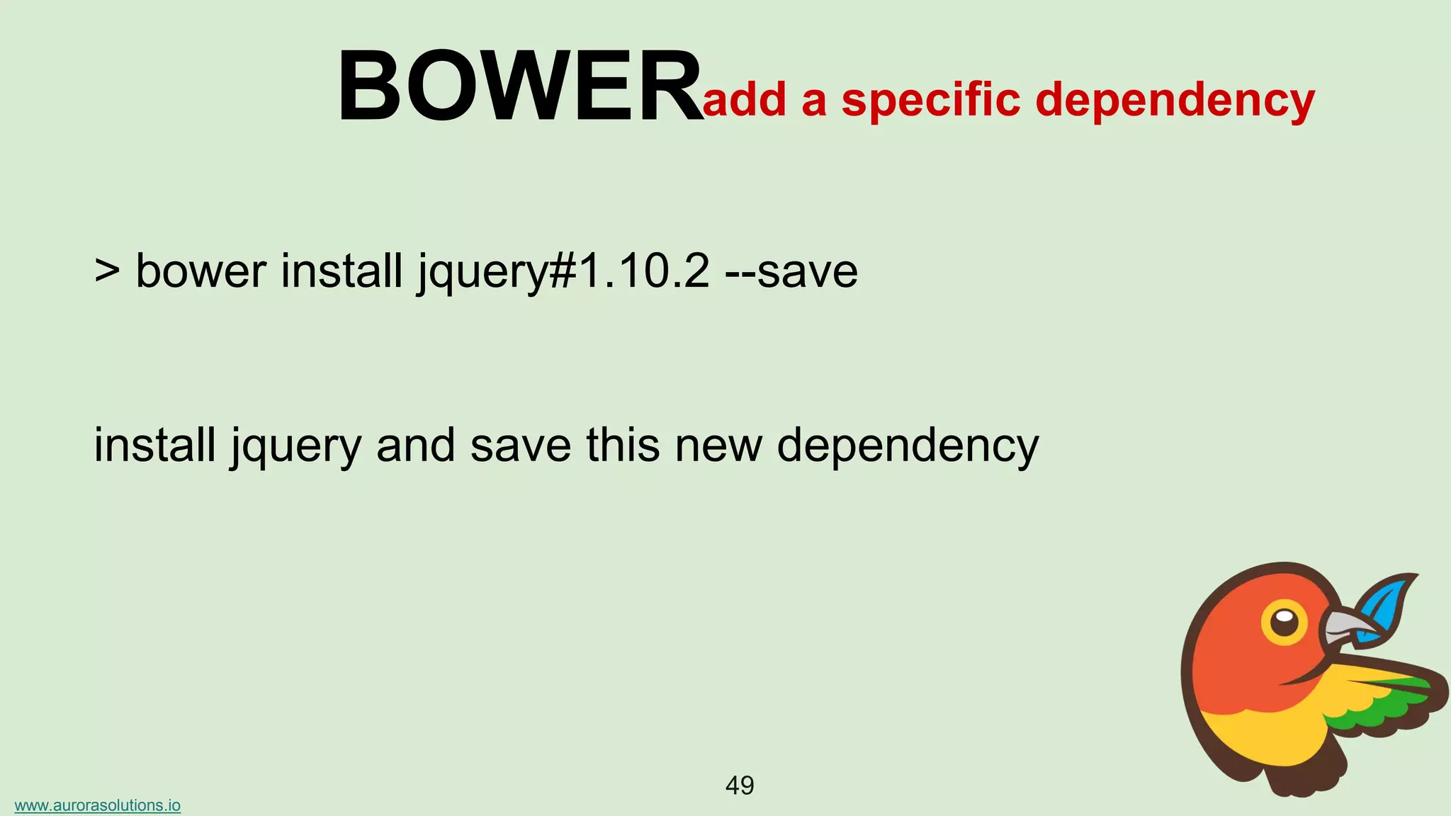 www.aurorasolutions.io
49
BOWERadd a specific dependency
> bower install jquery#1.10.2 --save
install jquery and save this new dependency
 