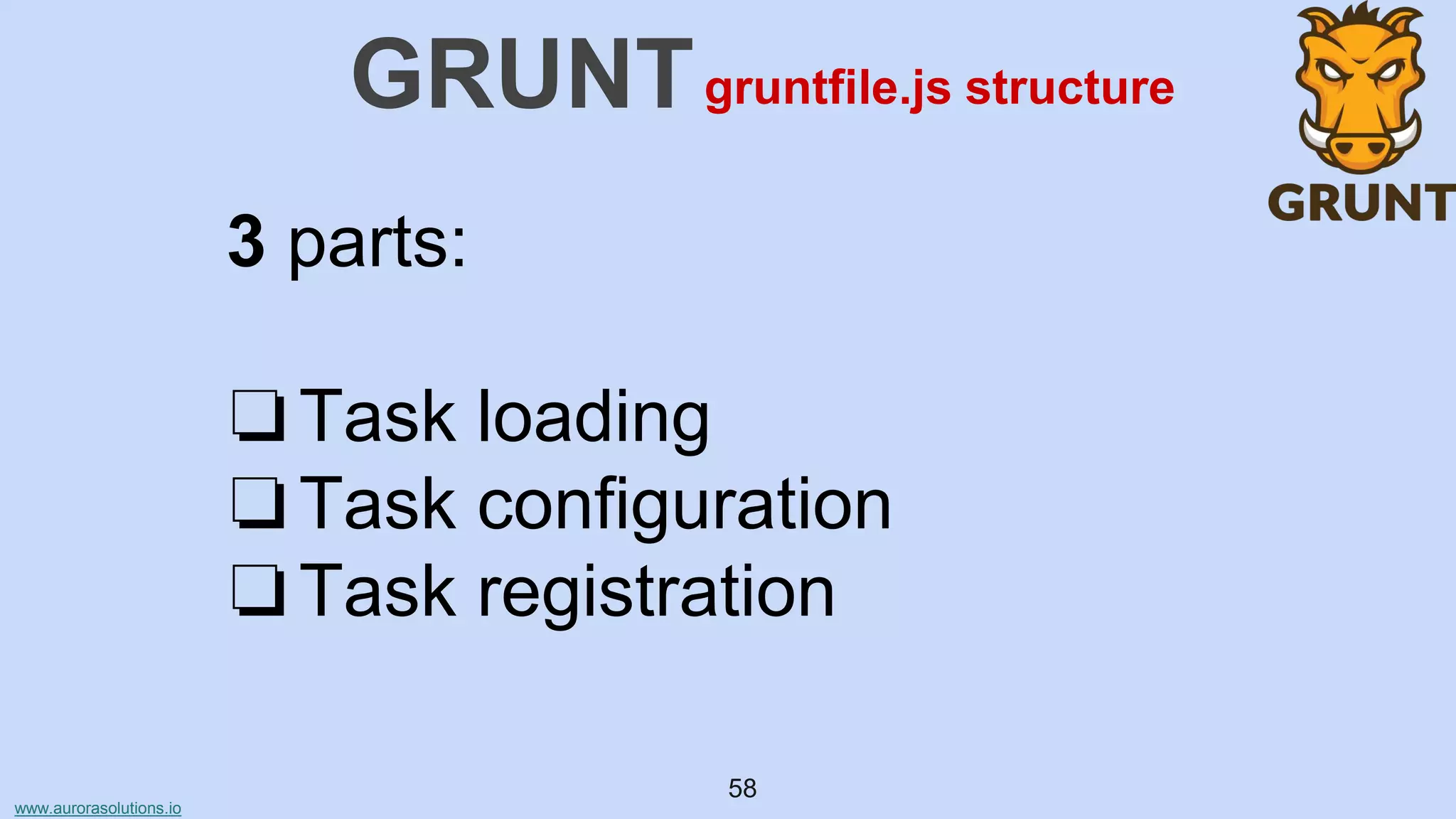 www.aurorasolutions.io
58
GRUNT
3 parts:
❏Task loading
❏Task configuration
❏Task registration
gruntfile.js structure
 