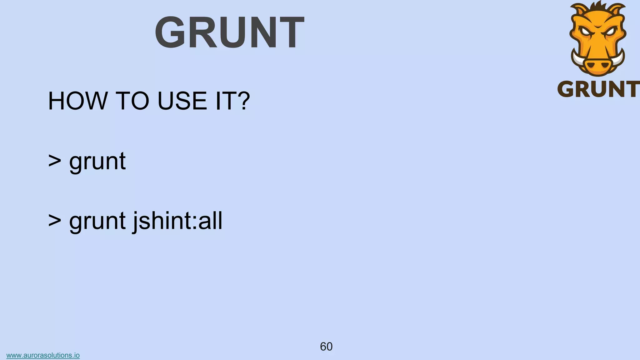 www.aurorasolutions.io
60
GRUNT
HOW TO USE IT?
> grunt
> grunt jshint:all
 