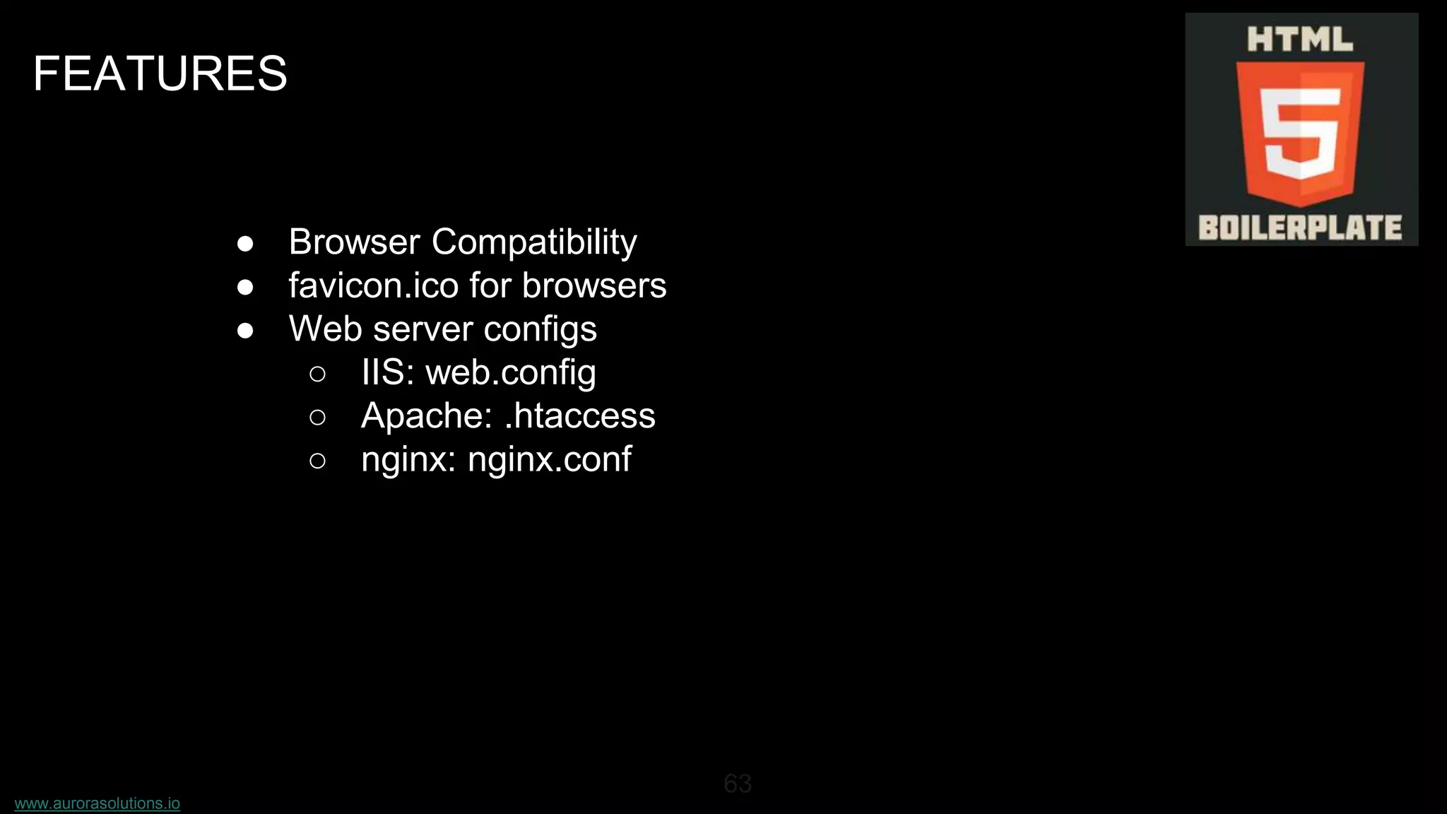 www.aurorasolutions.io
63
FEATURES
● Browser Compatibility
● favicon.ico for browsers
● Web server configs
○ IIS: web.config
○ Apache: .htaccess
○ nginx: nginx.conf
 