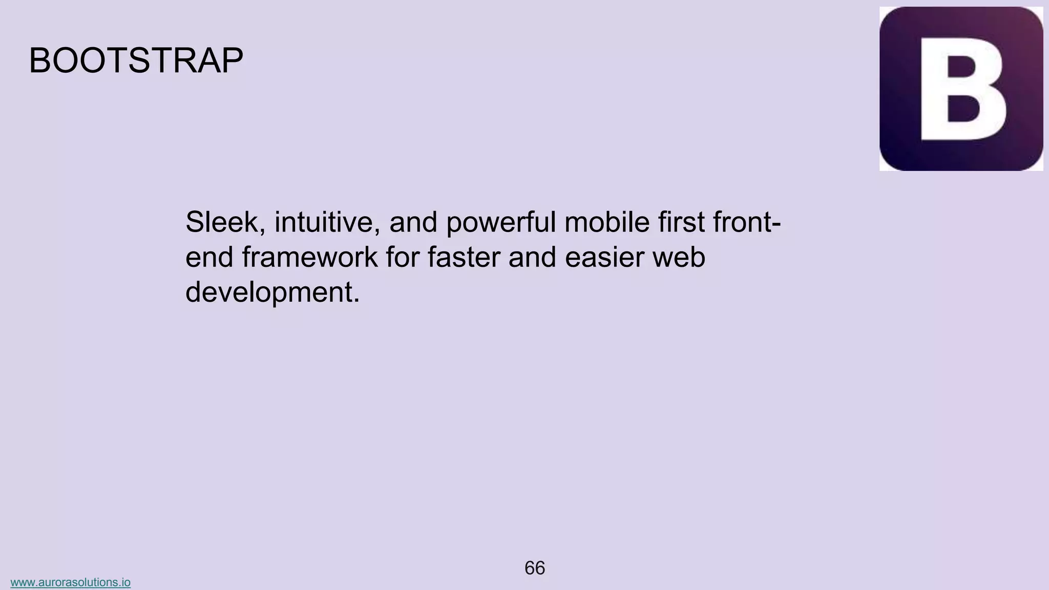 www.aurorasolutions.io
66
BOOTSTRAP
Sleek, intuitive, and powerful mobile first front-
end framework for faster and easier web
development.
 