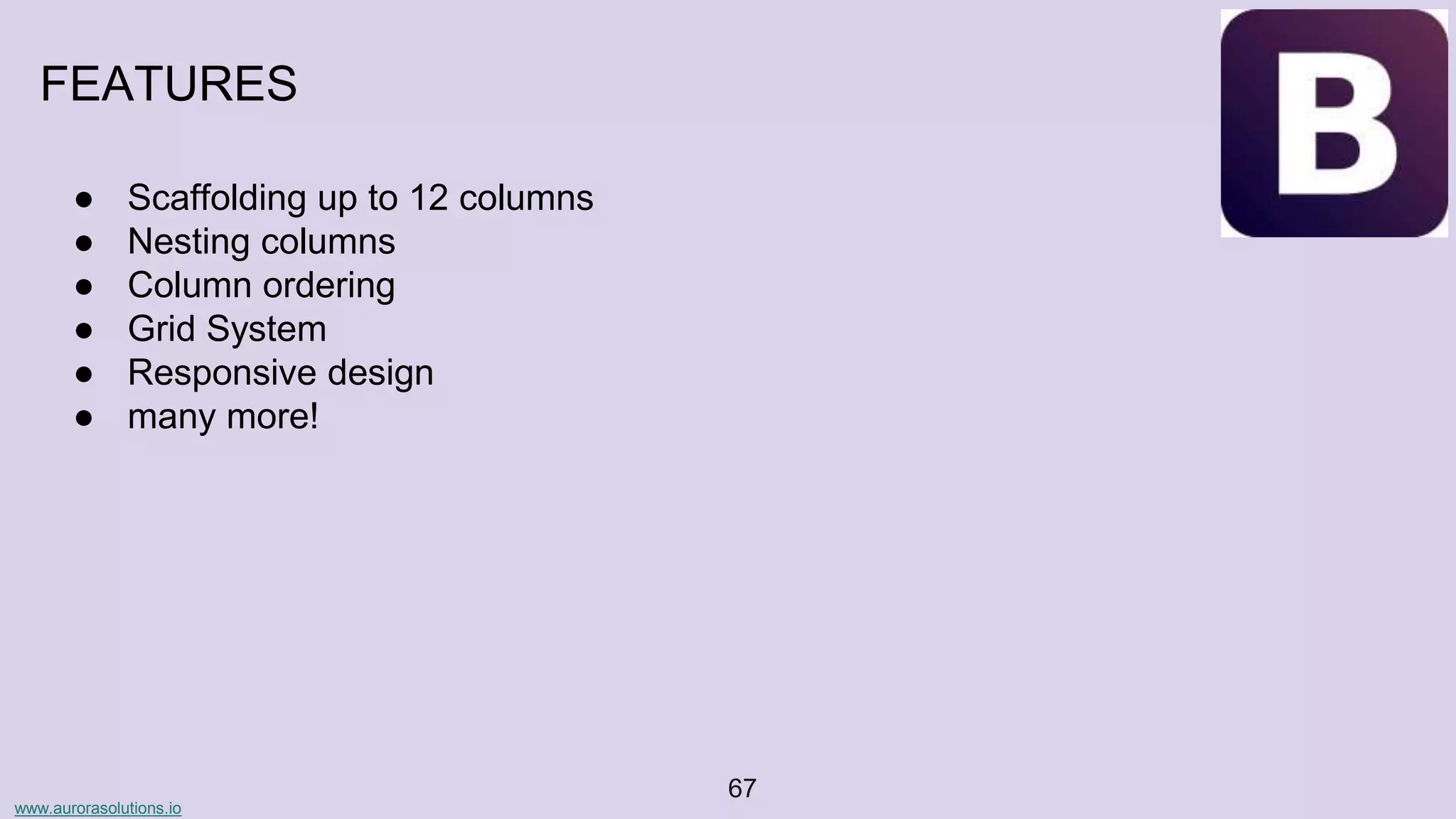 www.aurorasolutions.io
67
FEATURES
● Scaffolding up to 12 columns
● Nesting columns
● Column ordering
● Grid System
● Responsive design
● many more!
 