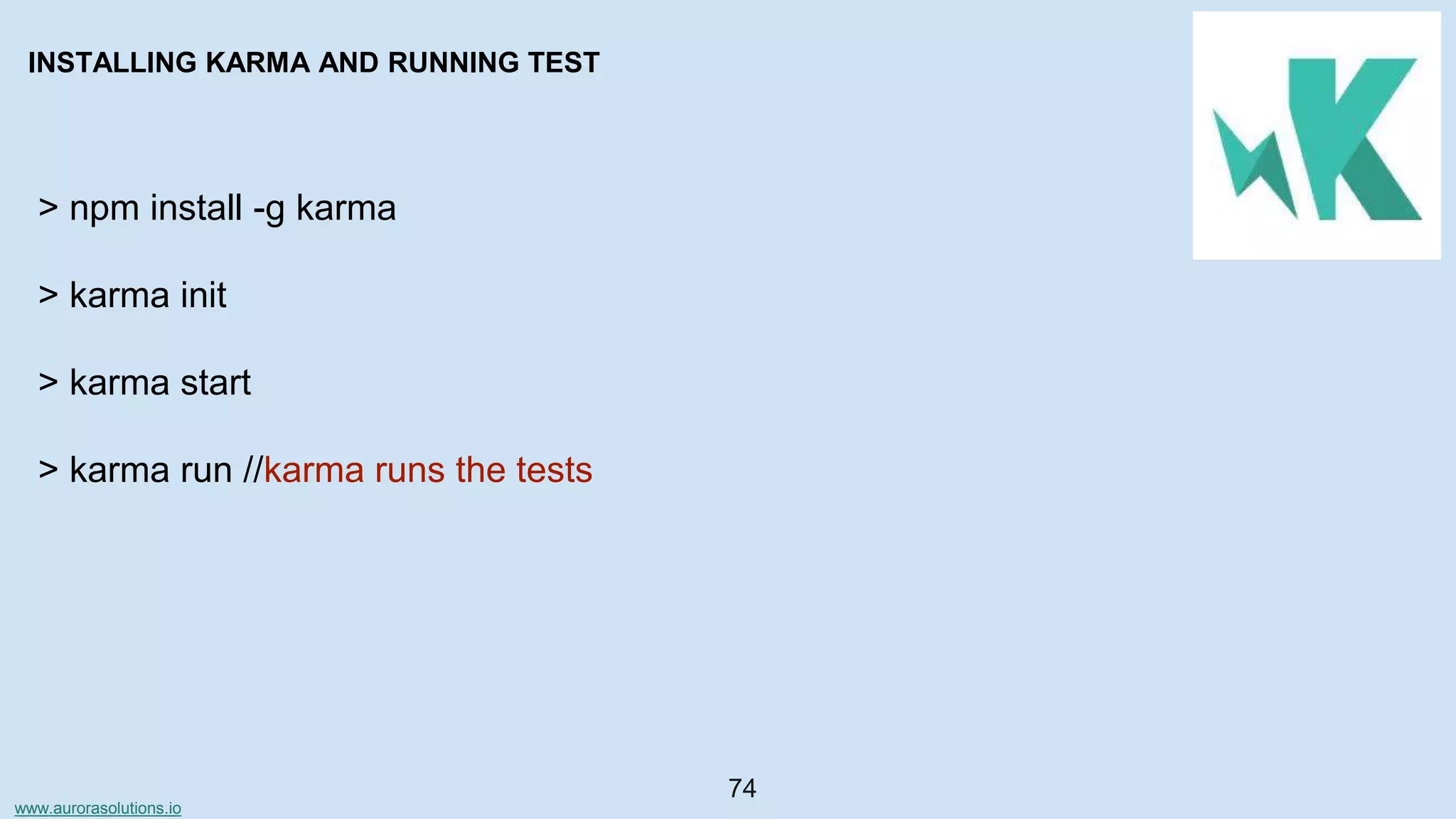 www.aurorasolutions.io
74
INSTALLING KARMA AND RUNNING TEST
> npm install -g karma
> karma init
> karma start
> karma run //karma runs the tests
 