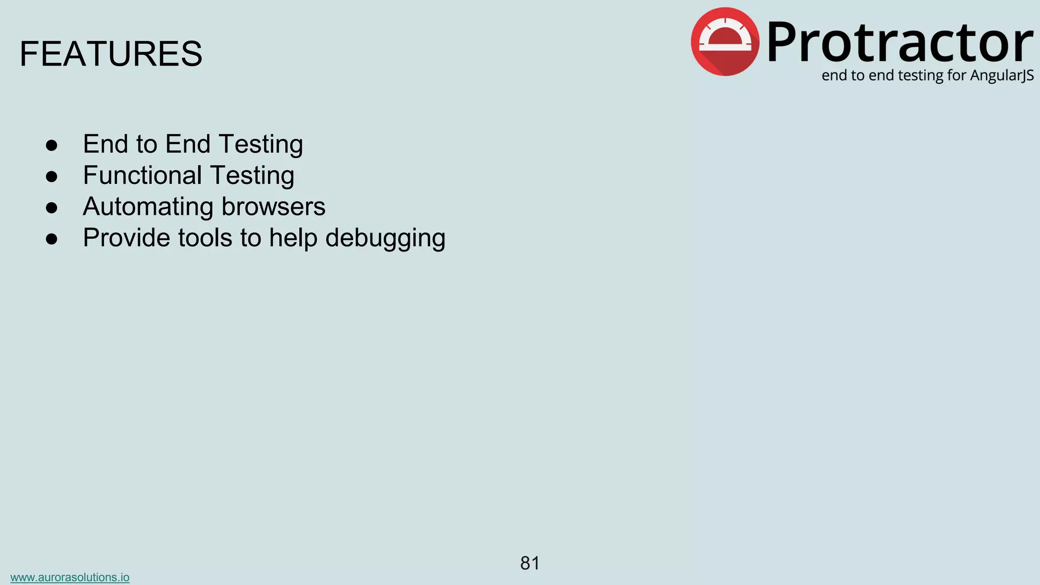 www.aurorasolutions.io
81
FEATURES
● End to End Testing
● Functional Testing
● Automating browsers
● Provide tools to help debugging
 