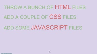 www.aurorasolutions.io
16
THROW A BUNCH OF HTML FILES
ADD A COUPLE OF CSS FILES
ADD SOME JAVASCRIPT FILES
 