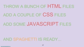 www.aurorasolutions.io
17
THROW A BUNCH OF HTML FILES
ADD A COUPLE OF CSS FILES
ADD SOME JAVASCRIPT FILES
AND SPAGHETTI IS READY...
 