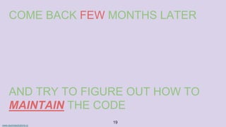 www.aurorasolutions.io
19
COME BACK FEW MONTHS LATER
AND TRY TO FIGURE OUT HOW TO
MAINTAIN THE CODE
 