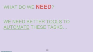 www.aurorasolutions.io
20
WHAT DO WE NEED?
WE NEED BETTER TOOLS TO
AUTOMATE THESE TASKS…
 