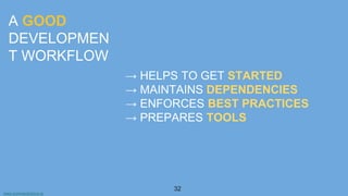 www.aurorasolutions.io
32
A GOOD
DEVELOPMEN
T WORKFLOW
→ HELPS TO GET STARTED
→ MAINTAINS DEPENDENCIES
→ ENFORCES BEST PRACTICES
→ PREPARES TOOLS
 