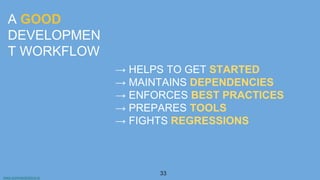 www.aurorasolutions.io
33
A GOOD
DEVELOPMEN
T WORKFLOW
→ HELPS TO GET STARTED
→ MAINTAINS DEPENDENCIES
→ ENFORCES BEST PRACTICES
→ PREPARES TOOLS
→ FIGHTS REGRESSIONS
 