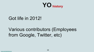 www.aurorasolutions.io
36
YO
Got life in 2012!
Various contributors (Employees
from Google, Twitter, etc)
history
 