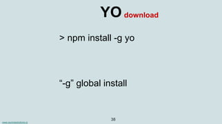 www.aurorasolutions.io
38
YO
> npm install -g yo
download
“-g” global install
 