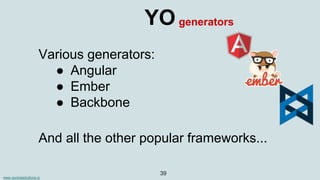 www.aurorasolutions.io
39
YO
Various generators:
● Angular
● Ember
● Backbone
generators
And all the other popular frameworks...
 