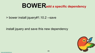 www.aurorasolutions.io
49
BOWERadd a specific dependency
> bower install jquery#1.10.2 --save
install jquery and save this new dependency
 