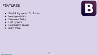 www.aurorasolutions.io
67
FEATURES
● Scaffolding up to 12 columns
● Nesting columns
● Column ordering
● Grid System
● Responsive design
● many more!
 