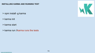 www.aurorasolutions.io
74
INSTALLING KARMA AND RUNNING TEST
> npm install -g karma
> karma init
> karma start
> karma run //karma runs the tests
 