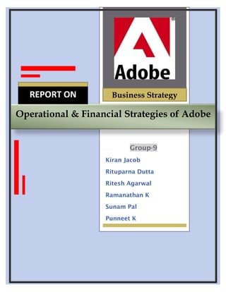 REPORT ON         Business Strategy

Operational & Financial Strategies of Adobe
                            B




                          Group-9
                   Kiran Jacob
                   Rituparna Dutta
                   Ritesh Agarwal
                   Ramanathan K
                   Sunam Pal
                   Punneet K
 