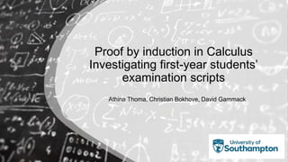 Proof by induction in Calculus
Investigating first-year students’
examination scripts
Athina Thoma, Christian Bokhove, David Gammack
 