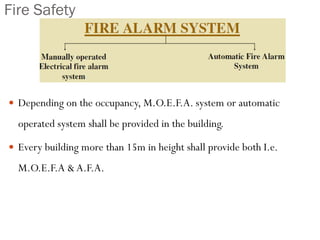 Fire Safety
 Depending on the occupancy, M.O.E.F.A. system or automatic
operated system shall be provided in the building.
 Every building more than 15m in height shall provide both I.e.
M.O.E.F.A & A.F.A.
 
