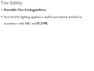Fire Safety
 Portable Fire Extinguishers
 First Aid Fire fighting appliances shall be provided & installed in
accordance with NBC and IS 2190.
 