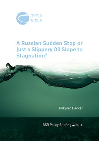 A Russian Sudden Stop or
Just a Slippery Oil Slope to
Stagnation?
BSR Policy Briefing 4/2014
Torbjörn Becker
 