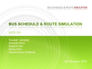 Bus schedule & Route Simulation Bus schedule & route simulation EECE 335  Tauseef  Jamadar Samarth SaveSwapnil DeoQiang ZhaoAbdulmohsenAlJalwahFall Semester, 2009 