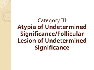 Category III
Atypia of Undetermined
Significance/Follicular
Lesion of Undetermined
Significance
 