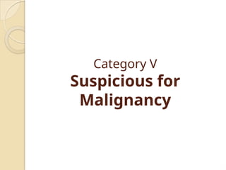Category V
Suspicious for
Malignancy
 