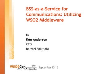 BSS-as-a-Service for
Communications: Utilizing
WSO2 Middleware


by
Ken Anderson
CTO
Datatel Solutions
 