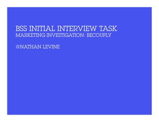BSS Initial INterview Task
Marketing INvestigation: Becouply

@Nathan Levine
 