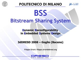 BSS Bitstream Sharing System Filippo Sironi: filippo.sironi@dresd.org D ynamic  R econfigurability  in   E mbedded   S ystems   D esign 3dDRESD 2008  –  Goglio (Baceno) 