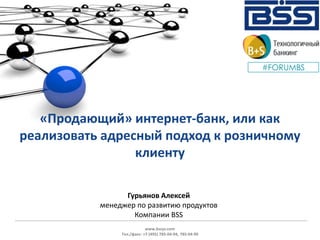 «Продающий» интернет-банк, или как
реализовать адресный подход к розничному
клиенту
www.bssys.com
Тел./факс: +7 (495) 785-04-94, 785-04-99
Гурьянов Алексей
менеджер по развитию продуктов
Компании BSS
 