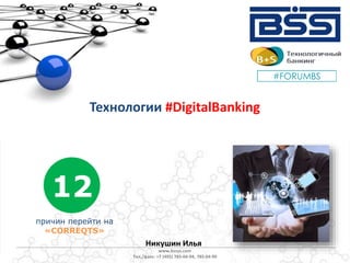 Технологии #DigitalBanking
причин перейти на
«CORREQTS»
12
Никушин Илья
www.bssys.com
Тел./факс: +7 (495) 785-04-94, 785-04-99
 