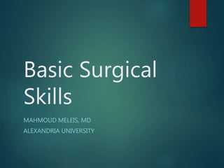 Basic Surgical
Skills
MAHMOUD MELEIS, MD
ALEXANDRIA UNIVERSITY
 