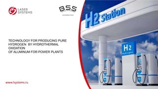 TECHNOLOGY FOR PRODUCING PURE
HYDROGEN BY HYDROTHERMAL
OXIDATION
OF ALUMINUM FOR POWER PLANTS
 