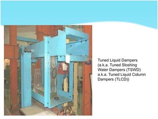 Tuned Liquid Dampers
(a.k.a. Tuned Sloshing
Water Dampers (TSWD)
a.k.a. Tuned Liquid Column
Dampers (TLCD))
 