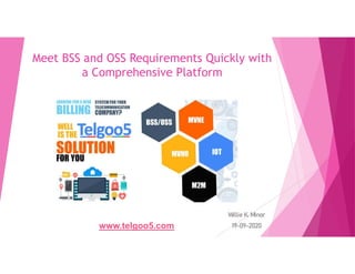 Meet BSS and OSS Requirements Quickly with
a Comprehensive Platform
Willie K. Minor
19-09-2020www.telgoo5.com
 