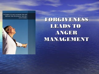 FORGIVENESS
 LEADS TO
   ANGER
MANAGEMENT
 
