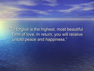“To forgive is the highest, most beautiful
  form of love. In return, you will receive
  untold peace and happiness.”
 