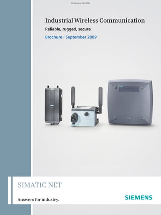 Industrial Wireless Communication
Reliable, rugged, secure
Brochure · September 2009
SIMATIC NET
Answers for industry.
© Siemens AG 2009
 
