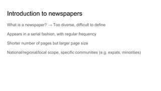 Introduction to newspapers
What is a newspaper? → Too diverse, difficult to define
Appears in a serial fashion, with regul...